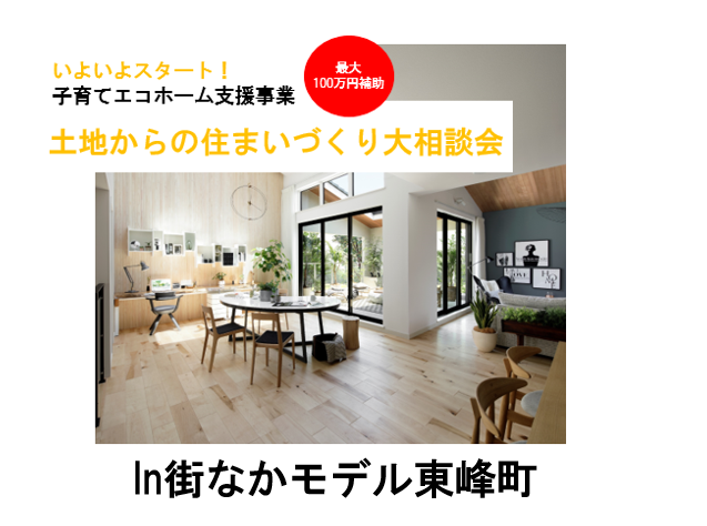 いよいよスタート!
子育てエコホーム支援事業
土地探しからの住まいづくり相談会
in街なかモデル東峰町
