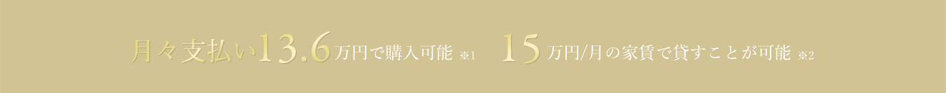 月々支払い10.9万円のみで購入可能 14.5万円/月の家賃で貸すことが可能 