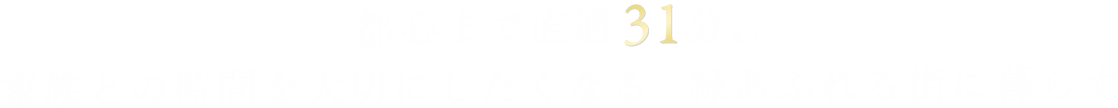 都心まで直通31分※１ 家族との時間を大切にしたくなる  緑あふれる街に暮らす