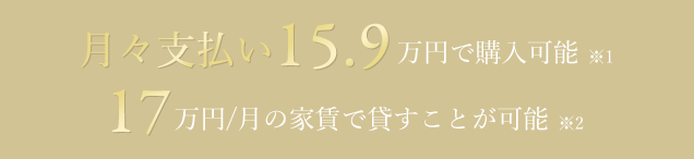 月々支払い15.9万円で購入可能 ※1 17万円/月の家賃で貸すことが可能 ※2 