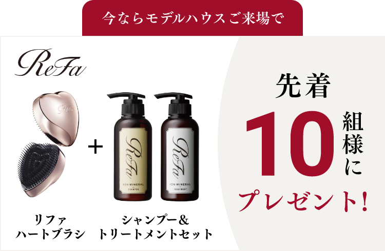 今ならモデルハウスご来場でリファハートブラシ+シャンプー&トリートメントセット先着10組様にプレゼント!