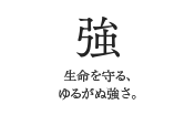 強　生命を守る、ゆるがぬ強さ。