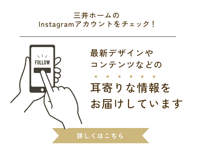 三井ホームのInstagramアカウントをチェック！最新デザインやコンテンツなどの耳寄りな情報をお届けしています