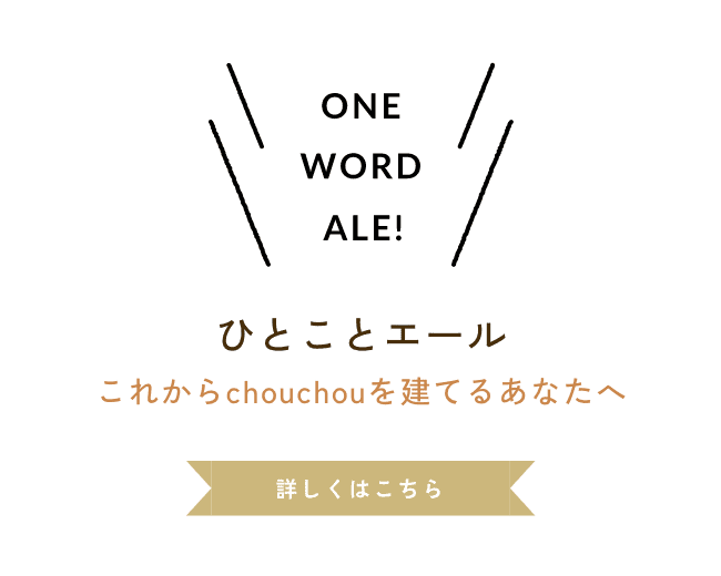 ひとことエールこれからchouchouを建てるあなたへ