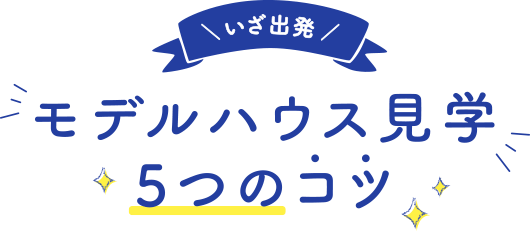 ＼いざ出発／モデルハウス見学5つのコツ