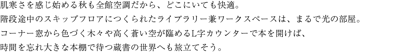 肌寒さを感じ始める秋も全館空調だから、どこにいても快適。