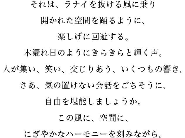 それは、ラナイを抜ける風に乗り開かれた空間を踊るように、楽しげに回遊する。