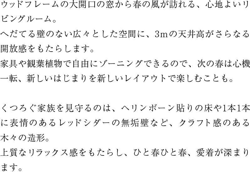 ウッドフレームの大開口の窓から春の風が訪れる、心地よいリビングルーム。へだてる壁のない広々とした空間に、3ｍの天井高がさらなる開放感をもたらします。