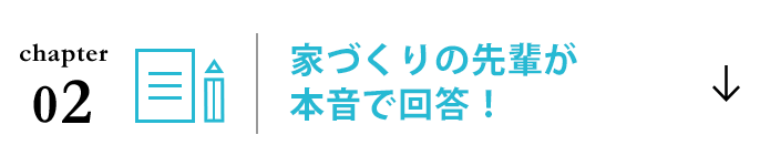 chapter 02 家づくりの先輩が本音で回答！