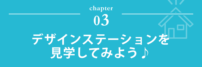 chapter 03 デザインステーションを見学してみよう♪