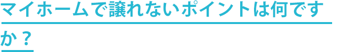 マイホームで譲れないポイントは何ですか？