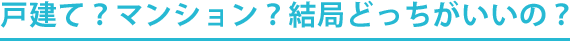 戸建て？マンション？結局どっちがいいの？