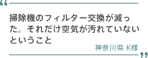 掃除機のフィルター交換が減った。それだけ空気が汚れていないということ 神奈川県 K様