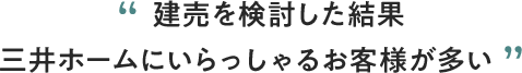 建売を検討した結果 三井ホームにいらっしゃるお客様が多い