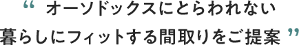 オーソドックスにとらわれない暮らしにフィットする間取りをご提案