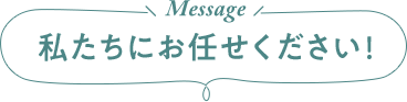 私たちにお任せください!