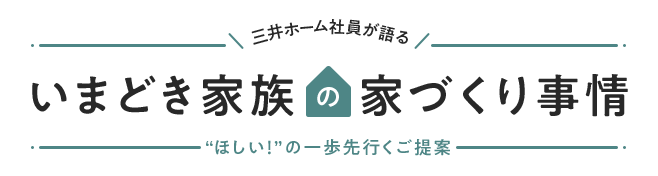 三井ホーム社員が語る いまどき家族の家づくり事情