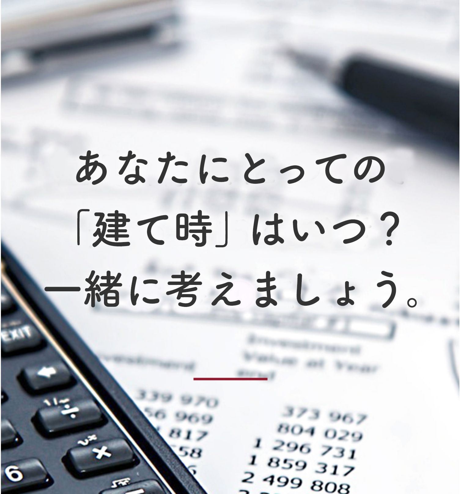 あなたにとっての「建て時」はいつ？一緒に考えましょう。