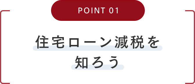 POINT01 住宅ローン減税を知ろう