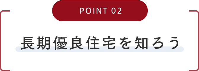 POINT02 長期優良住宅を知ろう