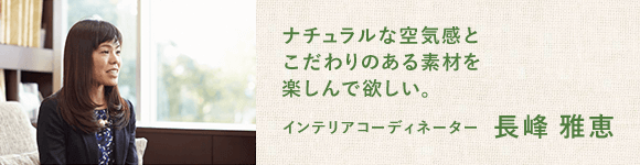 ナチュラルな空気感とこだわりのある素材を楽しんで欲しい。 | インテリアコーディネーター | 長峰 雅恵
