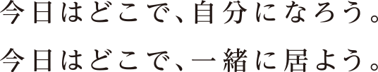 今日はどこで、自分になろう。今日はどこで、一緒に居よう。