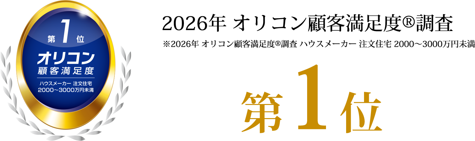 2026年 オリコン顧客満足度®調査　第1位　※2026年 オリコン顧客満足度R調査 ハウスメーカー 注文住宅 2000～3000万円未満
