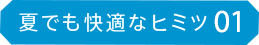 夏でも快適なヒミツ01