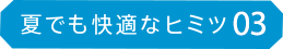 夏でも快適なヒミツ03