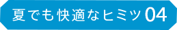 夏でも快適なヒミツ04