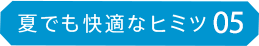 夏でも快適なヒミツ05