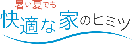 暑い夏でも快適な家のヒミツ