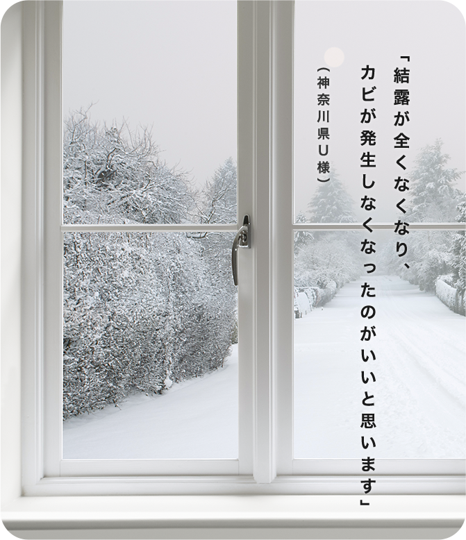 「結露が全くなくなり、カビが発生しなくなったのがいいと思います」