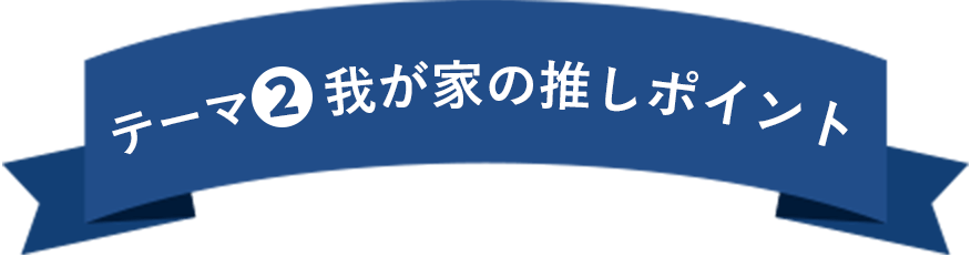 テーマ2 我が家の推しポイント