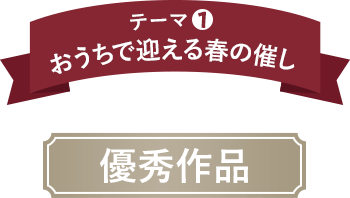 テーマ1 おうちで迎える春の催し 優秀作品