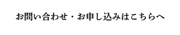 “お問い合わせ・お申し込みはこちらへ