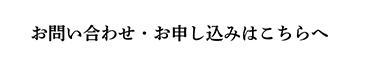 “お問い合わせ・お申し込みはこちらへ