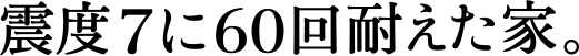 震度7に60回耐えた家