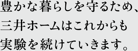 豊かな暮らしを守るため、三井ホームはこれからも実験を続けていきます。