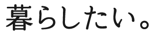 暮らしたい。