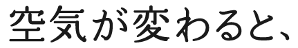 空気が変わると、