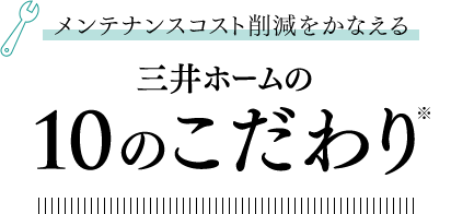 メンテナンスコスト削減をかなえる三井ホームの10のこだわり
