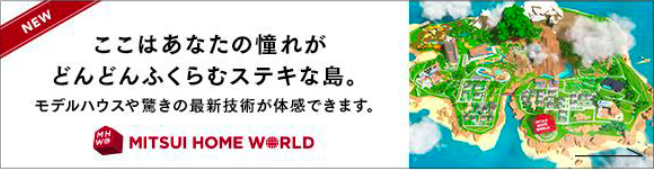ここはあなたの憧れがどんどんふくらむステキな島。 モデルハウスや驚きの新技術が体験できます。 MITSUI HOME WORLD