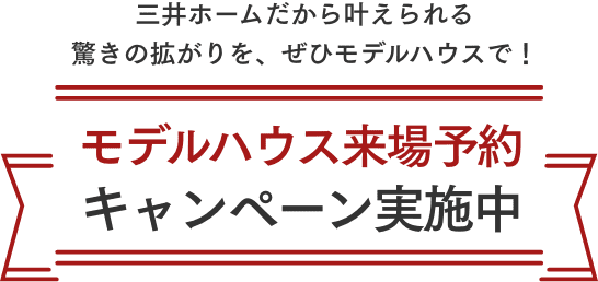 三井ホームだから叶えられる 驚きの拡がりを、ぜひモデルハウスで！モデルハウス来場予約キャンペーン実施中