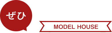 ぜひ MODEL HOUSE