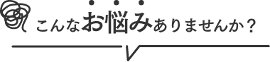 こんな悩みありませんか？