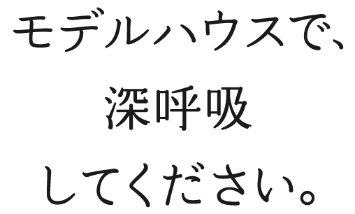 モデルハウスで、深呼吸してください。