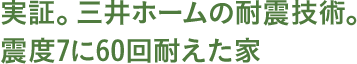 実証。三井ホームの耐震技術。震度7に60回耐えた家