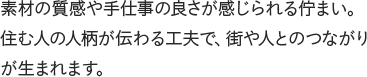 素材の質感や手仕事の良さが感じられる佇まい。住む人の人柄が伝わる工夫で、街や人とのつながりが生まれます。