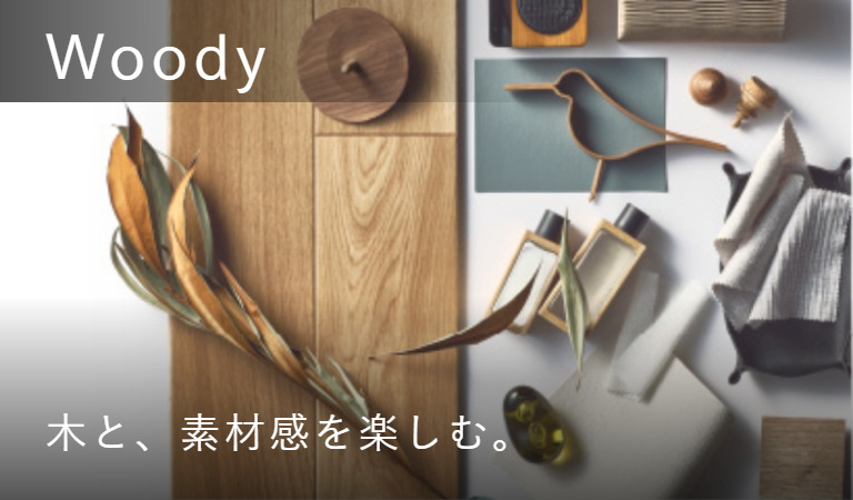 Woody 木と、素材感を楽しむ。